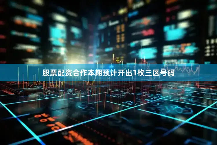 股票配资合作本期预计开出1枚三区号码
