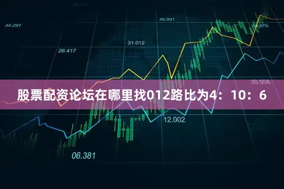 股票配资论坛在哪里找012路比为4：10：6