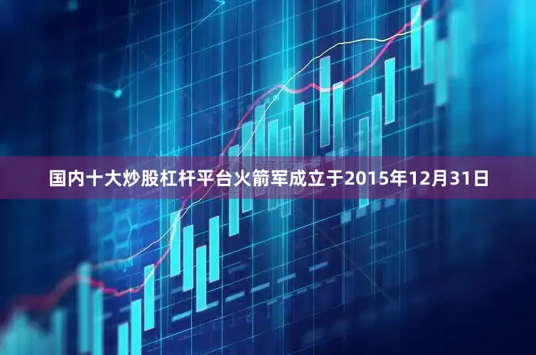 国内十大炒股杠杆平台火箭军成立于2015年12月31日