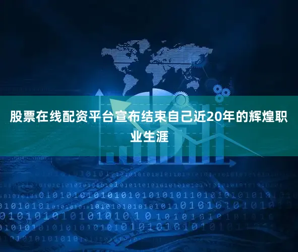股票在线配资平台宣布结束自己近20年的辉煌职业生涯