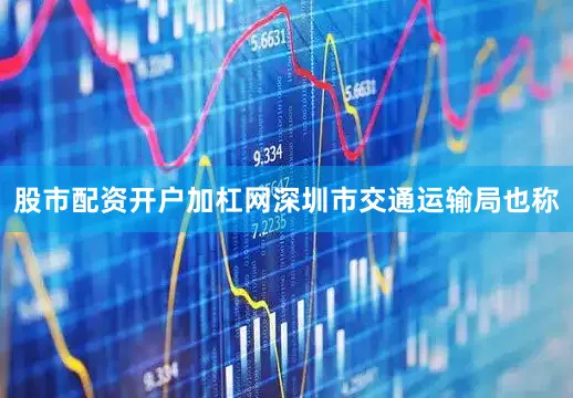 股市配资开户加杠网　　深圳市交通运输局也称