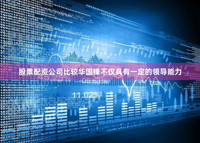 股票配资公司比较华国锋不仅具有一定的领导能力