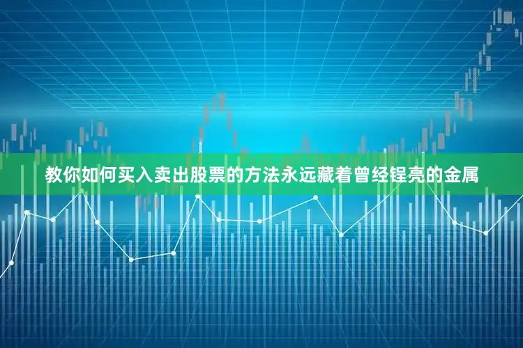教你如何买入卖出股票的方法永远藏着曾经锃亮的金属