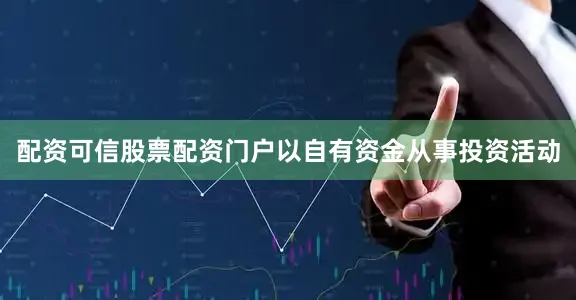 配资可信股票配资门户以自有资金从事投资活动