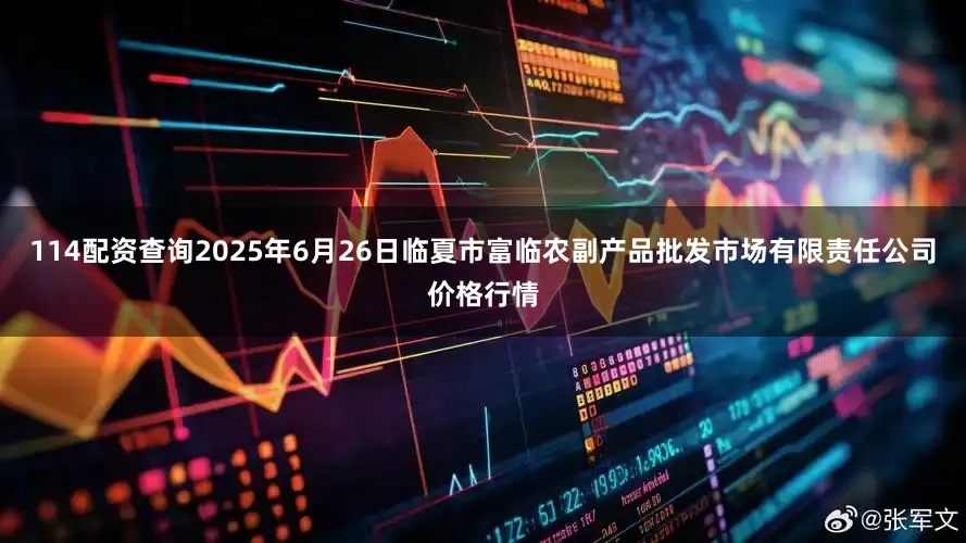 114配资查询2025年6月26日临夏市富临农副产品批发市场有限责任公司价格行情