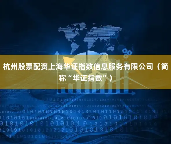 杭州股票配资上海华证指数信息服务有限公司（简称“华证指数”）