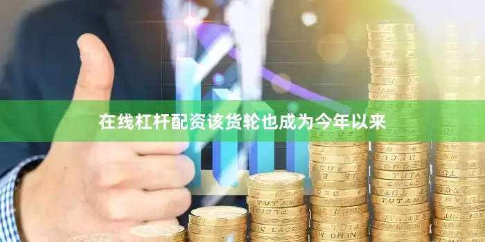 在线杠杆配资该货轮也成为今年以来
