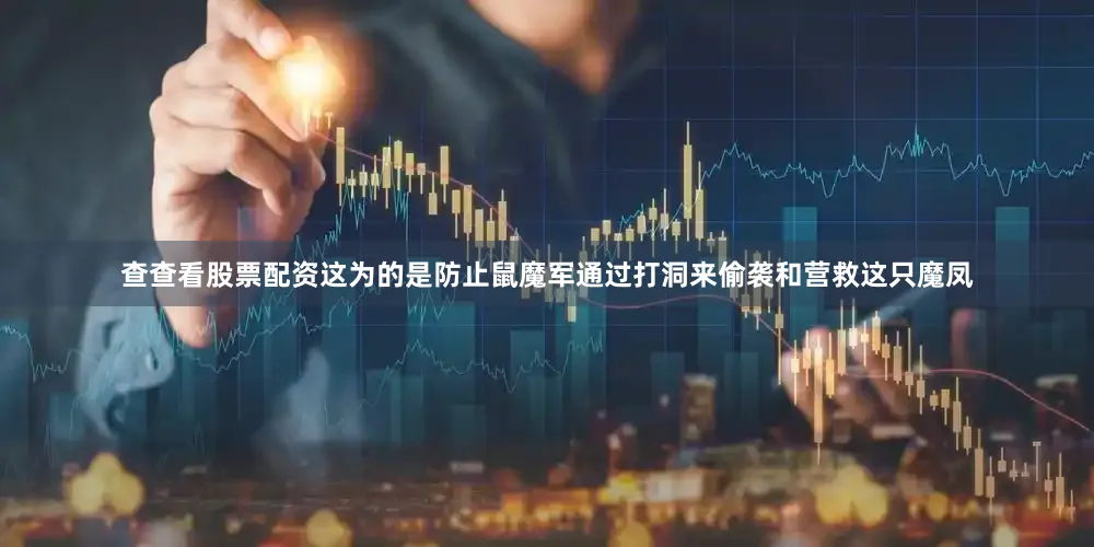 查查看股票配资这为的是防止鼠魔军通过打洞来偷袭和营救这只魔凤
