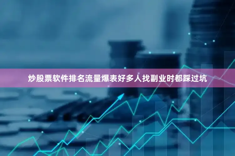 炒股票软件排名流量爆表好多人找副业时都踩过坑