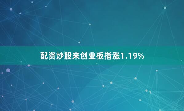 配资炒股来创业板指涨1.19%