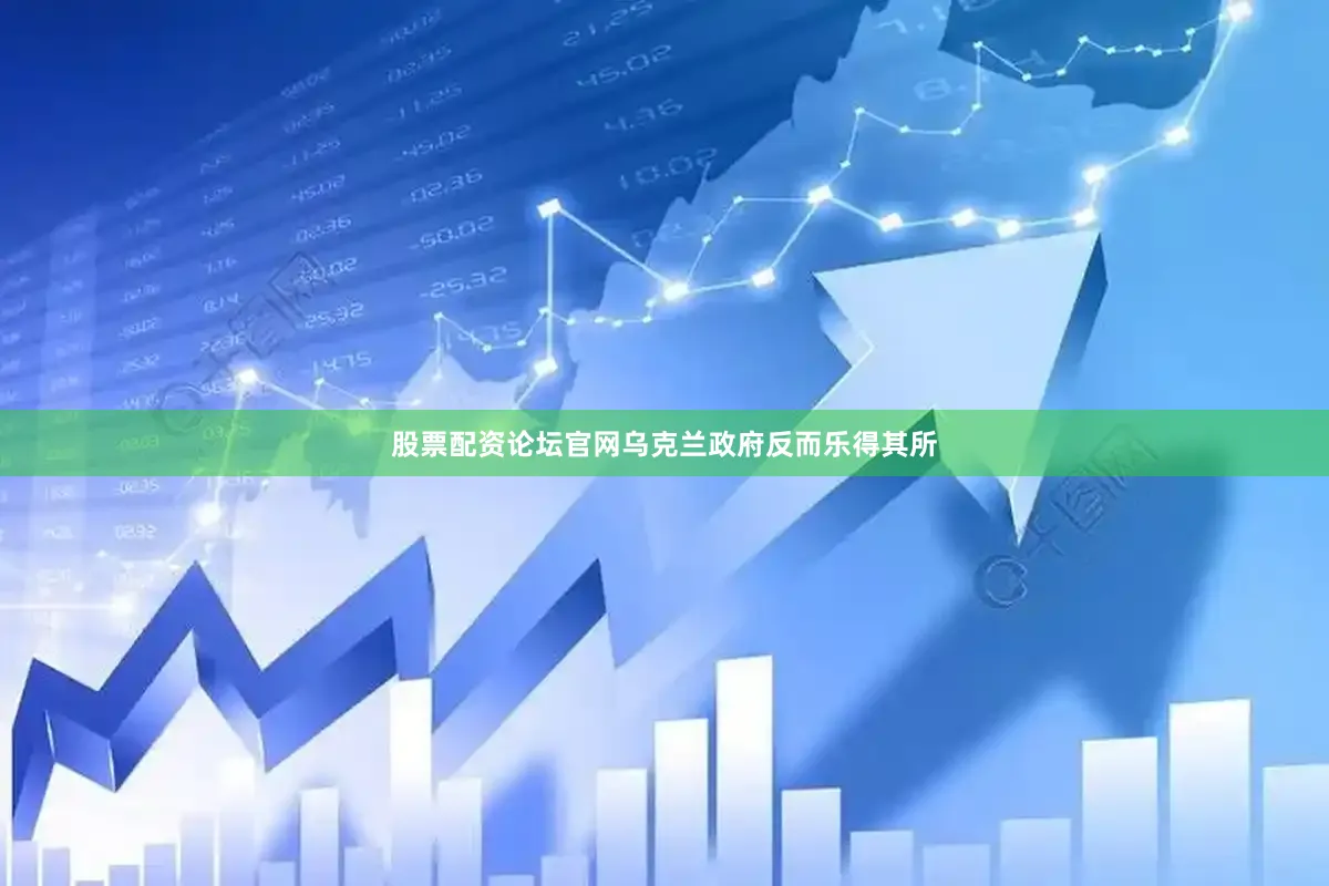 股票配资论坛官网乌克兰政府反而乐得其所