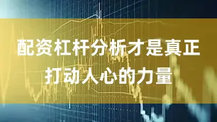 配资杠杆分析才是真正打动人心的力量