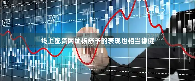 线上配资网址杨舒予的表现也相当稳健