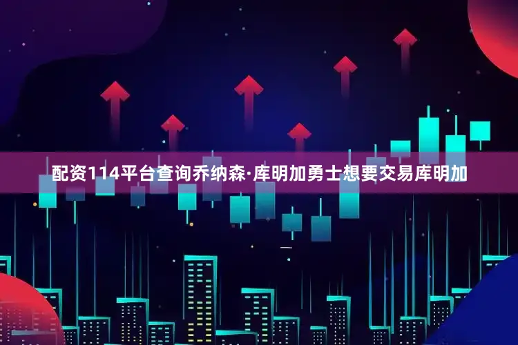配资114平台查询乔纳森·库明加勇士想要交易库明加