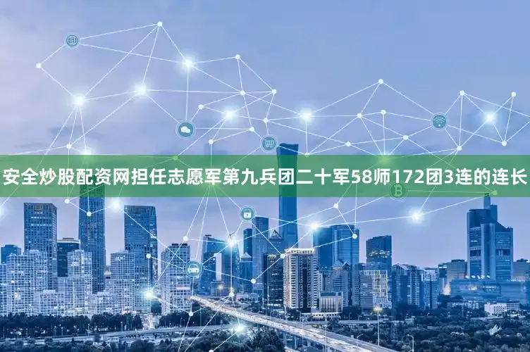 安全炒股配资网担任志愿军第九兵团二十军58师172团3连的连长