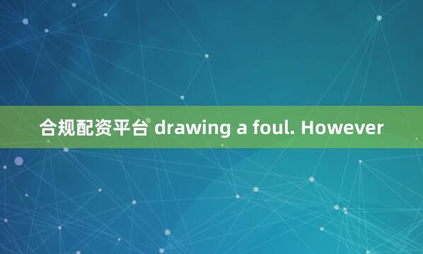 合规配资平台 drawing a foul. However