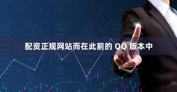 配资正规网站而在此前的 QQ 版本中