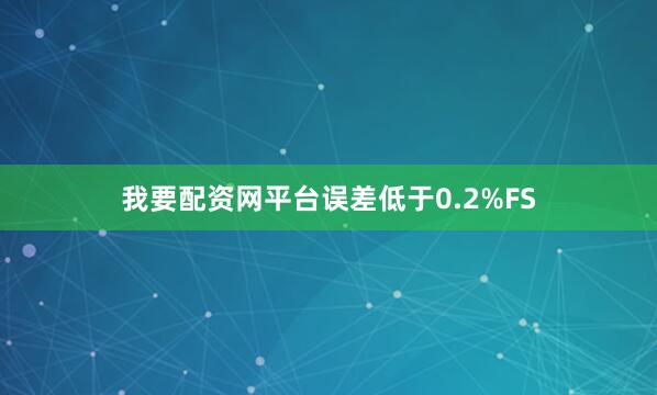 我要配资网平台误差低于0.2%FS