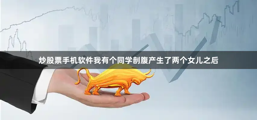 炒股票手机软件我有个同学剖腹产生了两个女儿之后