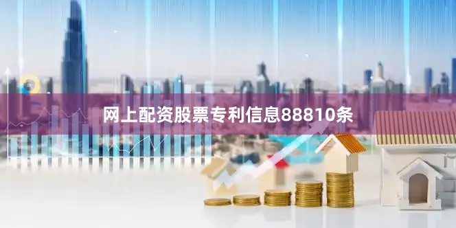 网上配资股票专利信息88810条