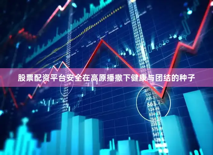 股票配资平台安全在高原播撒下健康与团结的种子