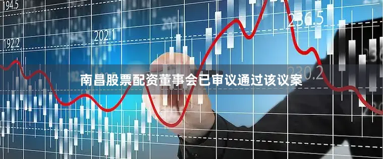 南昌股票配资董事会已审议通过该议案