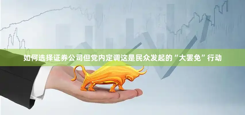 如何选择证券公司但党内定调这是民众发起的“大罢免”行动