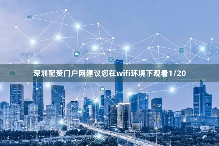 深圳配资门户网建议您在wifi环境下观看1/20