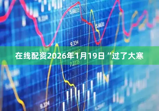 在线配资2026年1月19日“过了大寒